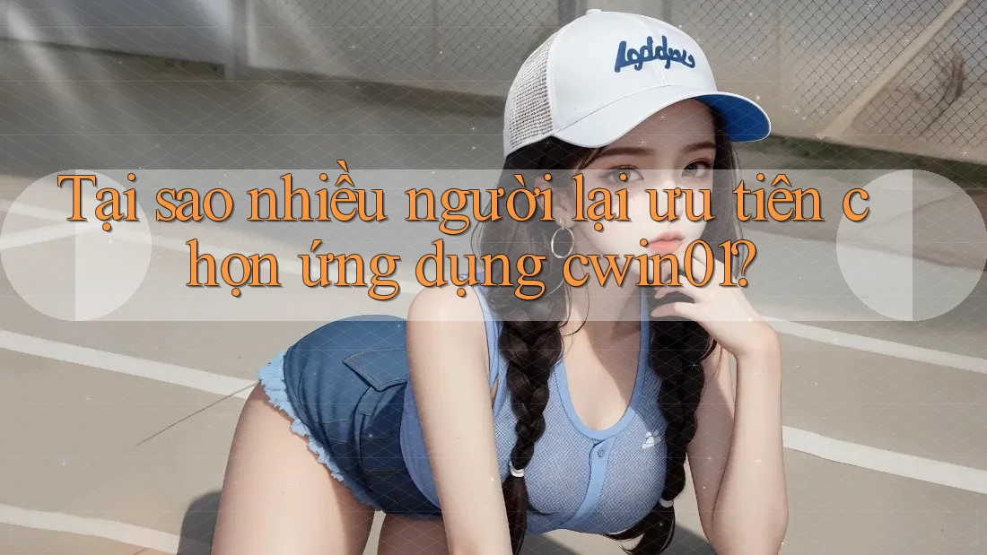 Tại sao nhiều người lại ưu tiên chọn ứng dụng cwin01?