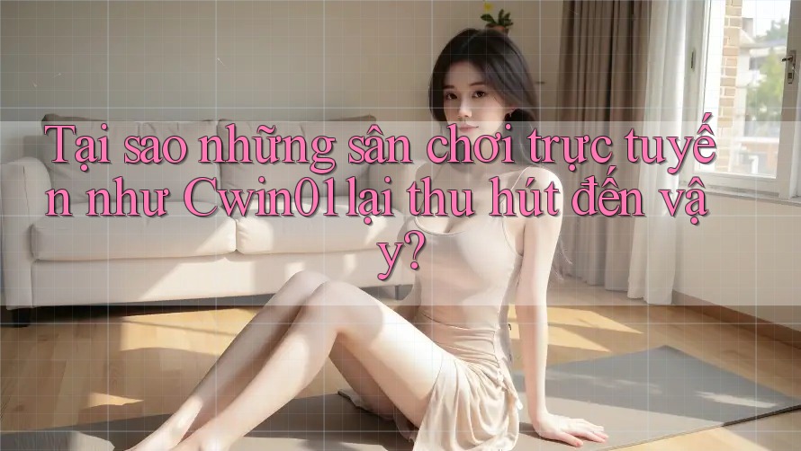 Tại sao những sân chơi trực tuyến như Cwin01 lại thu hút đến vậy? Tại sao những sân chơi trực tuyến như Cwin01 lại thu hút đến vậy?