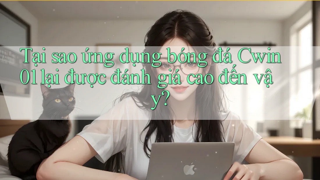 Tại sao ứng dụng bóng đá Cwin01 lại được đánh giá cao đến vậy?
