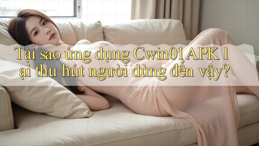Tại sao ứng dụng Cwin01 APK lại thu hút người dùng đến vậy?