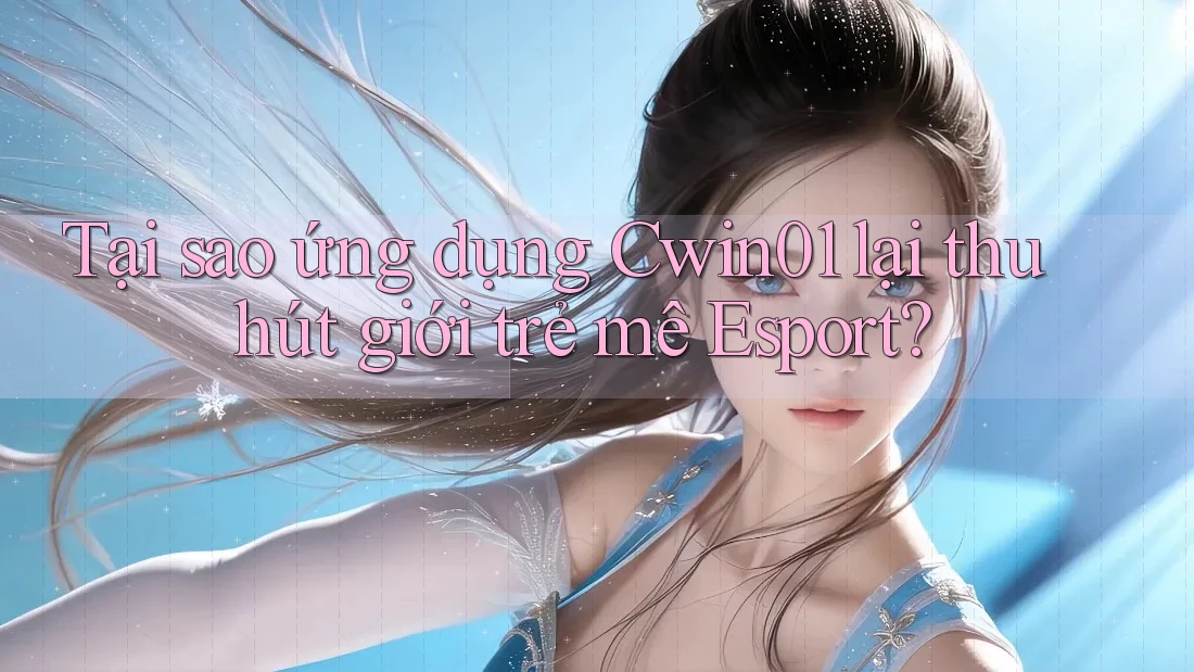 Tại sao ứng dụng Cwin01 lại thu hút giới trẻ mê Esport? Tại sao ứng dụng Cwin01 lại thu hút giới trẻ mê Esport?