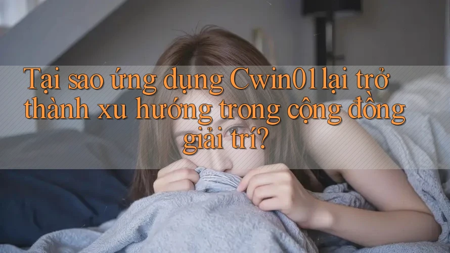 Tại sao ứng dụng Cwin01 lại trở thành xu hướng trong cộng đồng giải trí? Tại sao ứng dụng Cwin01 lại trở thành xu hướng trong cộng đồng giải trí?