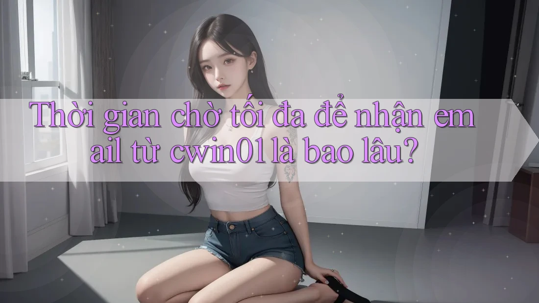Thời gian chờ tối đa để nhận email từ cwin01 là bao lâu?