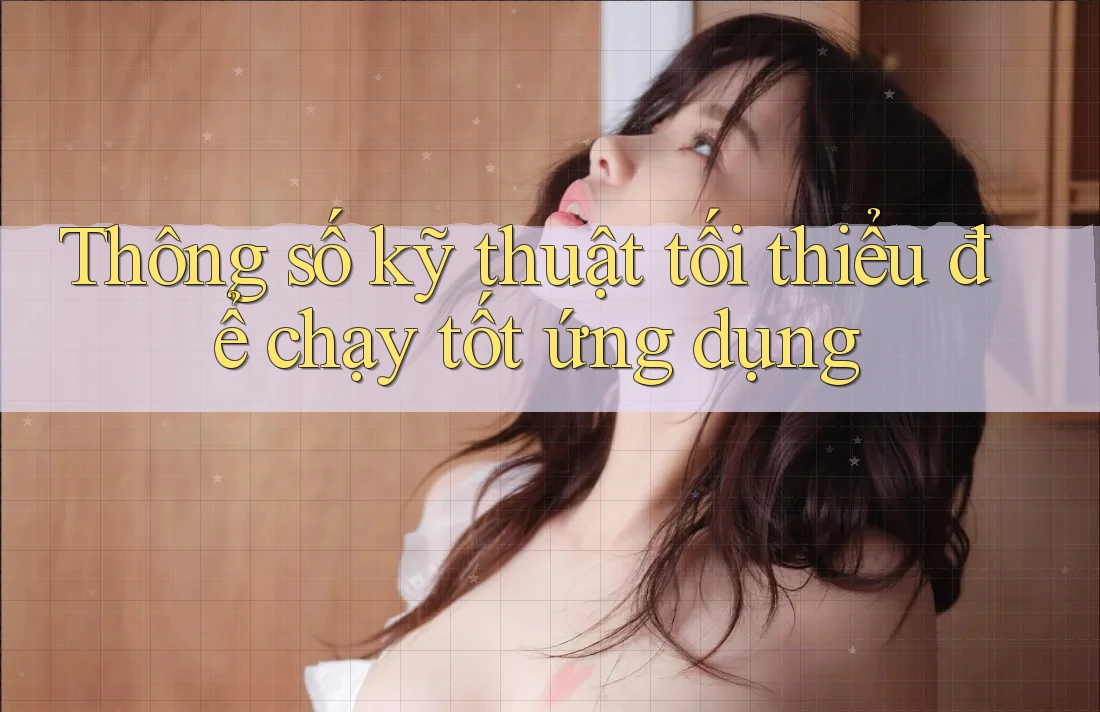 Thông số kỹ thuật tối thiểu để chạy tốt ứng dụng