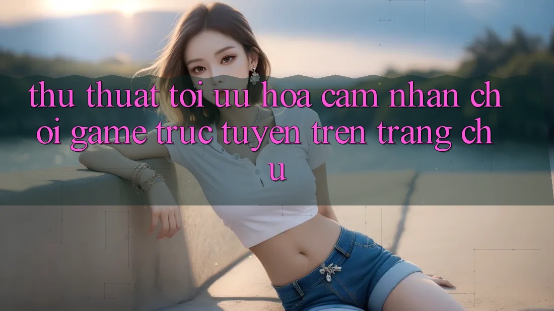 Thủ thuật Tối Ưu Hóa Cảm nhận Chơi Game Trực Tuyến Trên Trang chủ Thủ thuật Tối Ưu Hóa Cảm nhận Chơi Game Trực Tuyến Trên Trang chủ