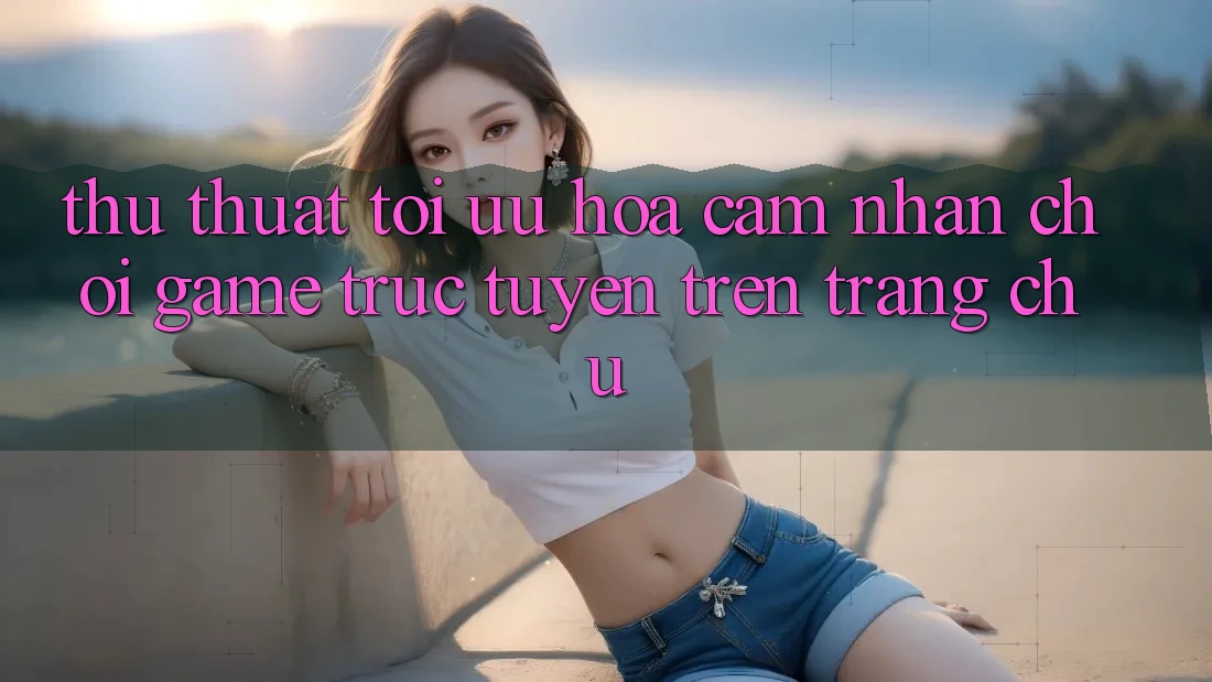 Thủ thuật Tối Ưu Hóa Cảm nhận Chơi Game Trực Tuyến Trên Trang chủ Thủ thuật Tối Ưu Hóa Cảm nhận Chơi Game Trực Tuyến Trên Trang chủ