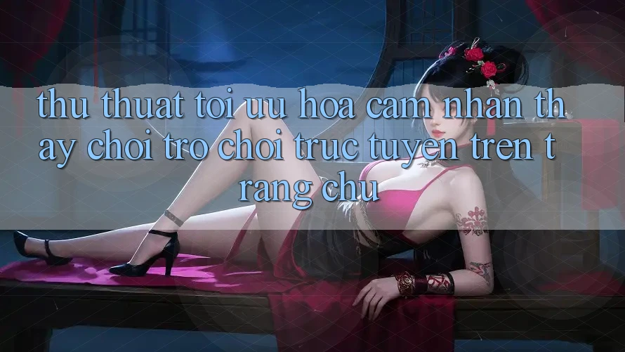 Thủ thuật Tối Ưu Hóa Cảm nhận thấy Chơi Trò chơi Trực Tuyến Trên Trang chủ