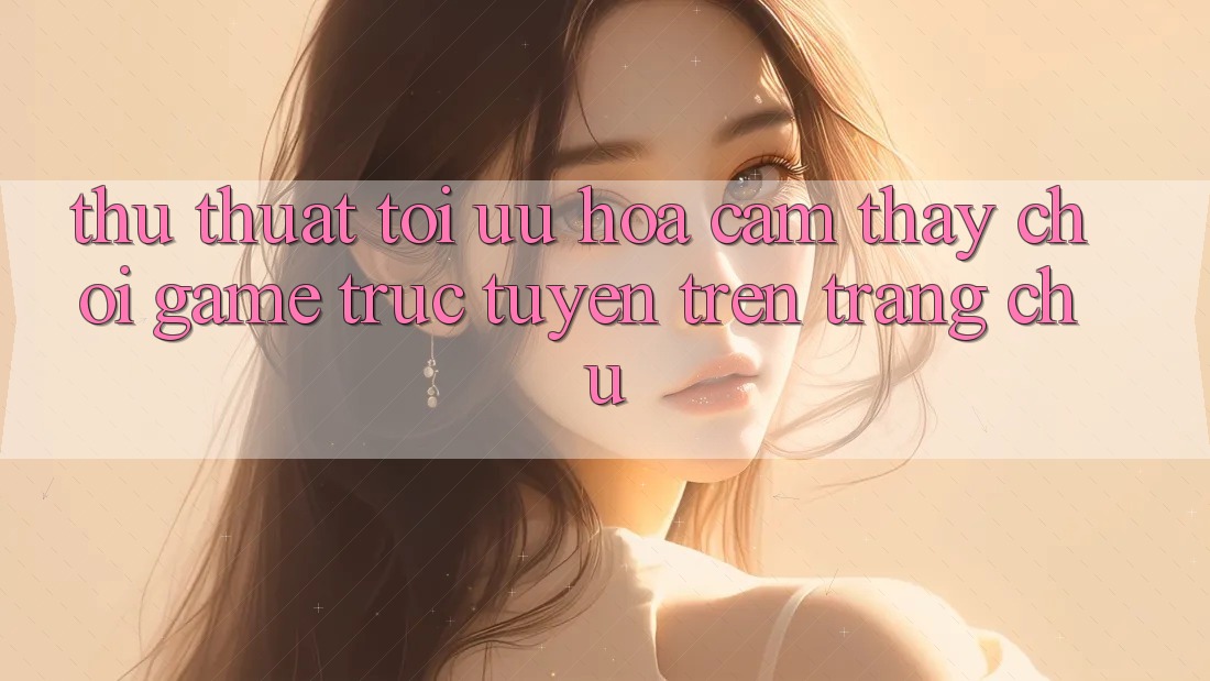 Thủ thuật Tối Ưu Hóa Cảm thấy Chơi Game Trực Tuyến Trên Trang chủ Thủ thuật Tối Ưu Hóa Cảm thấy Chơi Game Trực Tuyến Trên Trang chủ