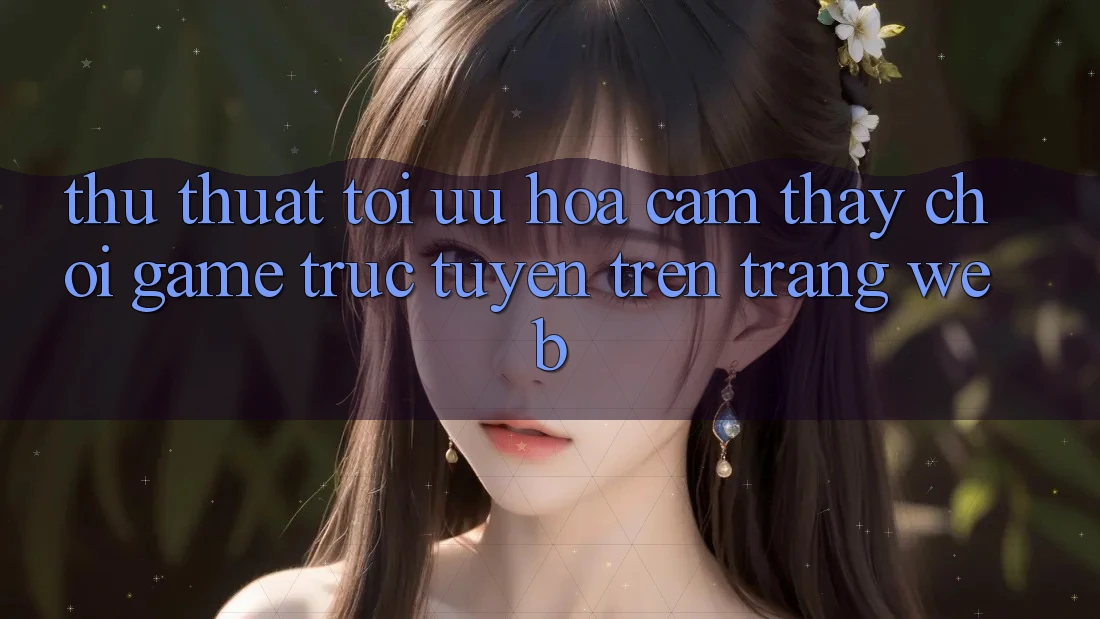 Thủ thuật Tối Ưu Hóa Cảm thấy Chơi Game Trực Tuyến Trên Trang web