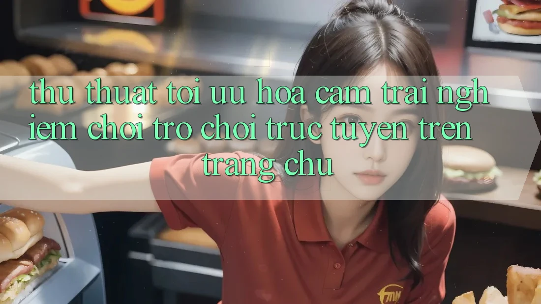 Thủ thuật Tối Ưu Hóa Cảm trải nghiệm Chơi Trò chơi Trực Tuyến Trên Trang chủ Thủ thuật Tối Ưu Hóa Cảm trải nghiệm Chơi Trò chơi Trực Tuyến Trên Trang chủ