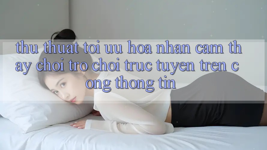 Thủ thuật Tối Ưu Hóa Nhận cảm thấy Chơi Trò chơi Trực Tuyến Trên Cổng thông tin Thủ thuật Tối Ưu Hóa Nhận cảm thấy Chơi Trò chơi Trực Tuyến Trên Cổng thông tin