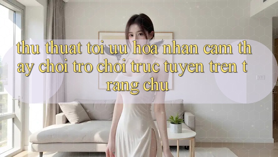 Thủ thuật Tối Ưu Hóa Nhận cảm thấy Chơi Trò chơi Trực Tuyến Trên Trang chủ
