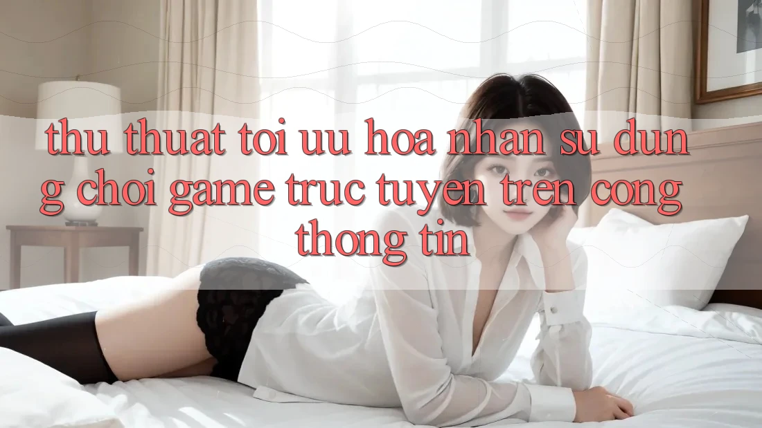 Thủ thuật Tối Ưu Hóa Nhận sử dụng Chơi Game Trực Tuyến Trên Cổng thông tin