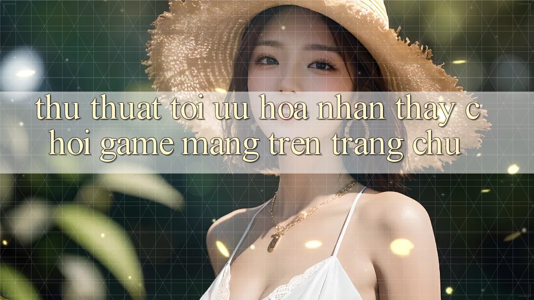 Thủ thuật Tối Ưu Hóa Nhận thấy Chơi Game mạng Trên Trang chủ