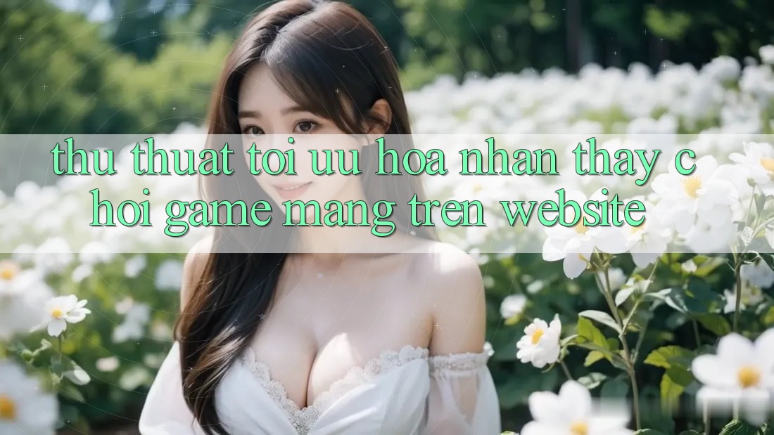 Thủ thuật Tối Ưu Hóa Nhận thấy Chơi Game mạng Trên Website Thủ thuật Tối Ưu Hóa Nhận thấy Chơi Game mạng Trên Website