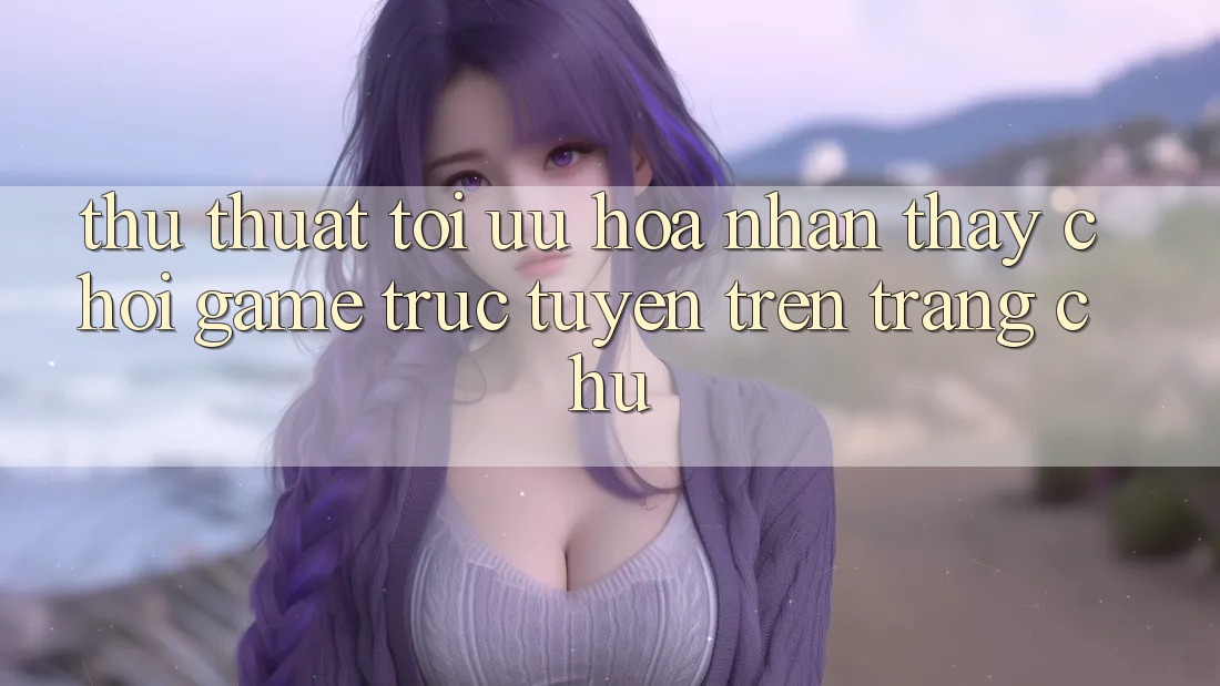 Thủ thuật Tối Ưu Hóa Nhận thấy Chơi Game Trực Tuyến Trên Trang chủ