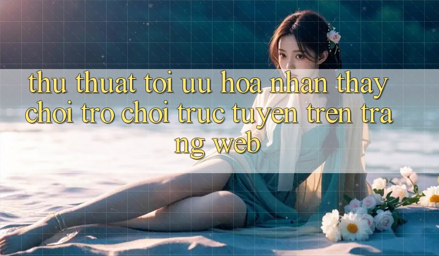 Thủ thuật Tối Ưu Hóa Nhận thấy Chơi Trò chơi Trực Tuyến Trên Trang web