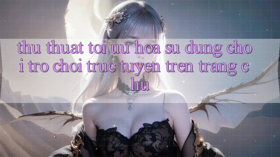 Thủ thuật Tối Ưu Hóa Sử dụng Chơi Trò chơi Trực Tuyến Trên Trang chủ
