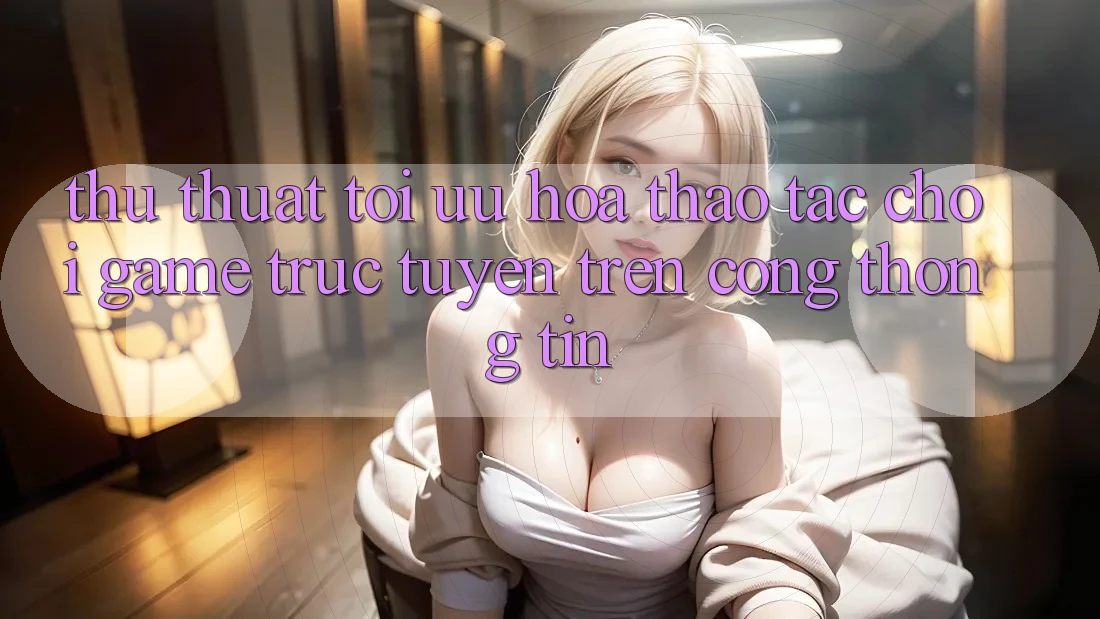 Thủ thuật Tối Ưu Hóa Thao tác Chơi Game Trực Tuyến Trên Cổng thông tin