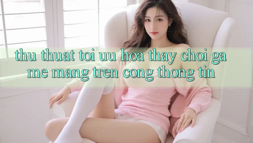 Thủ thuật Tối Ưu Hóa Thấy Chơi Game mạng Trên Cổng thông tin