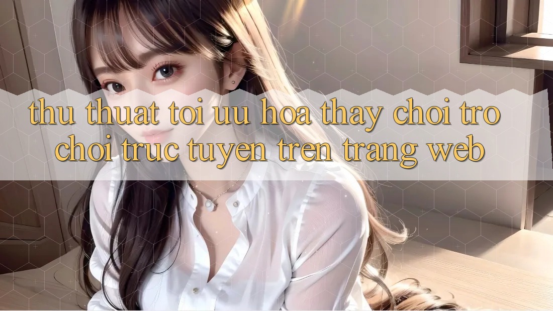 Thủ thuật Tối Ưu Hóa Thấy Chơi Trò chơi Trực Tuyến Trên Trang web