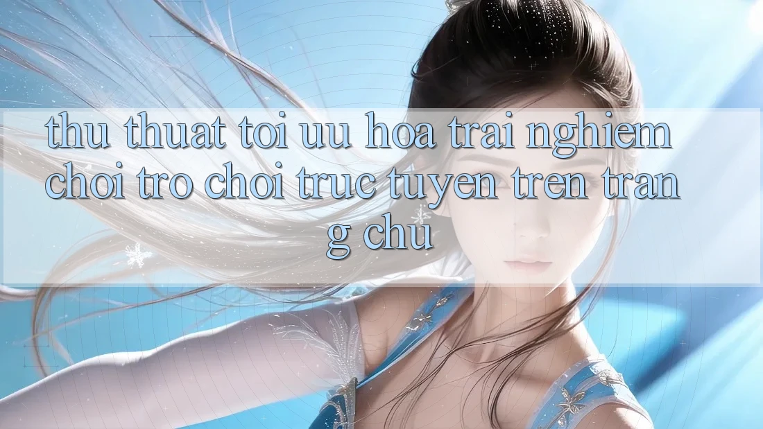 Thủ thuật Tối Ưu Hóa Trải nghiệm Chơi Trò chơi Trực Tuyến Trên Trang chủ