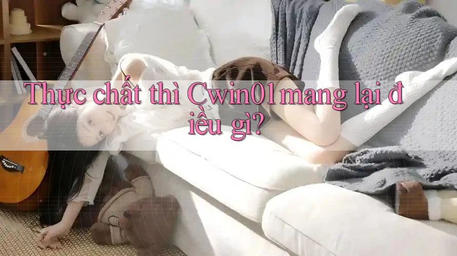 Thực chất thì Cwin01 mang lại điều gì?