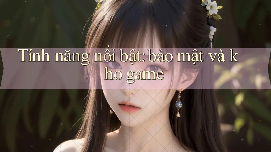 Tính năng nổi bật: bảo mật và kho game Tính năng nổi bật: bảo mật và kho game
