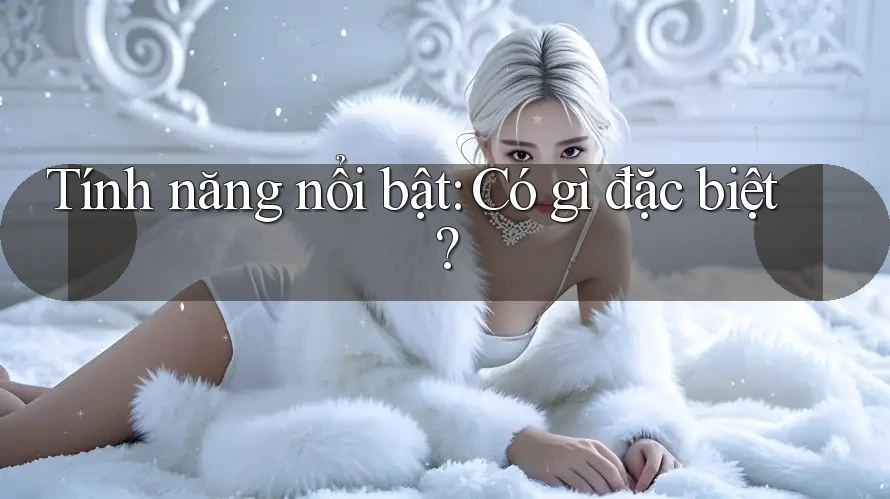 Tính năng nổi bật: có gì đặc biệt?
