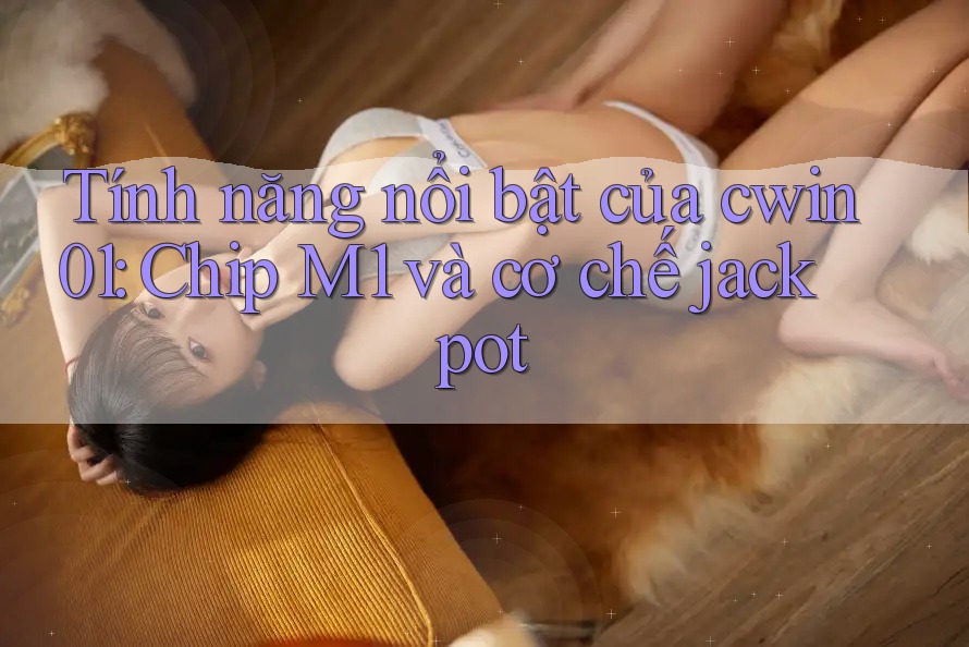 Tính năng nổi bật của cwin01: Chip M1 và cơ chế jackpot Tính năng nổi bật của cwin01: Chip M1 và cơ chế jackpot