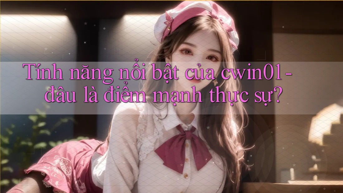 Tính năng nổi bật của cwin01 - đâu là điểm mạnh thực sự? Tính năng nổi bật của cwin01 - đâu là điểm mạnh thực sự?