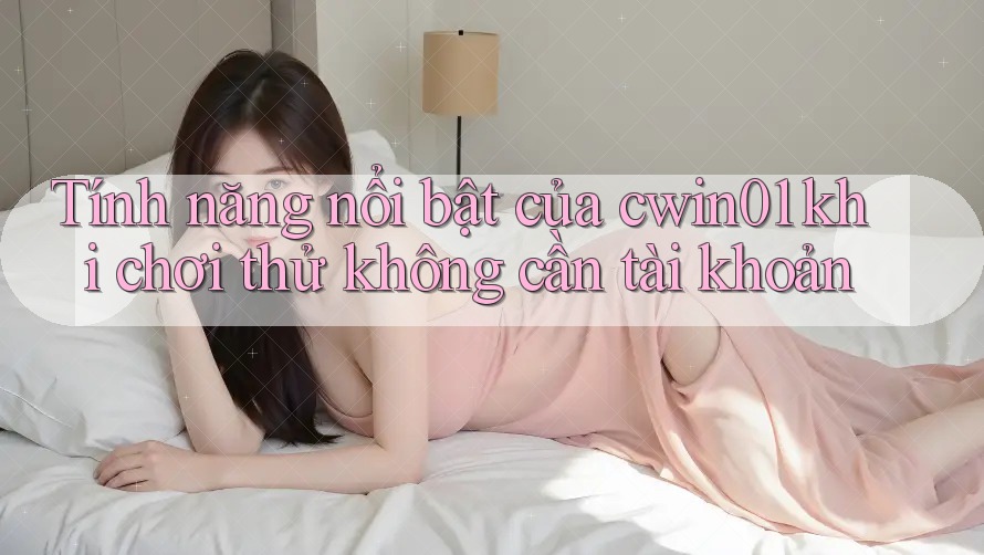 Tính năng nổi bật của cwin01 khi chơi thử không cần tài khoản Tính năng nổi bật của cwin01 khi chơi thử không cần tài khoản