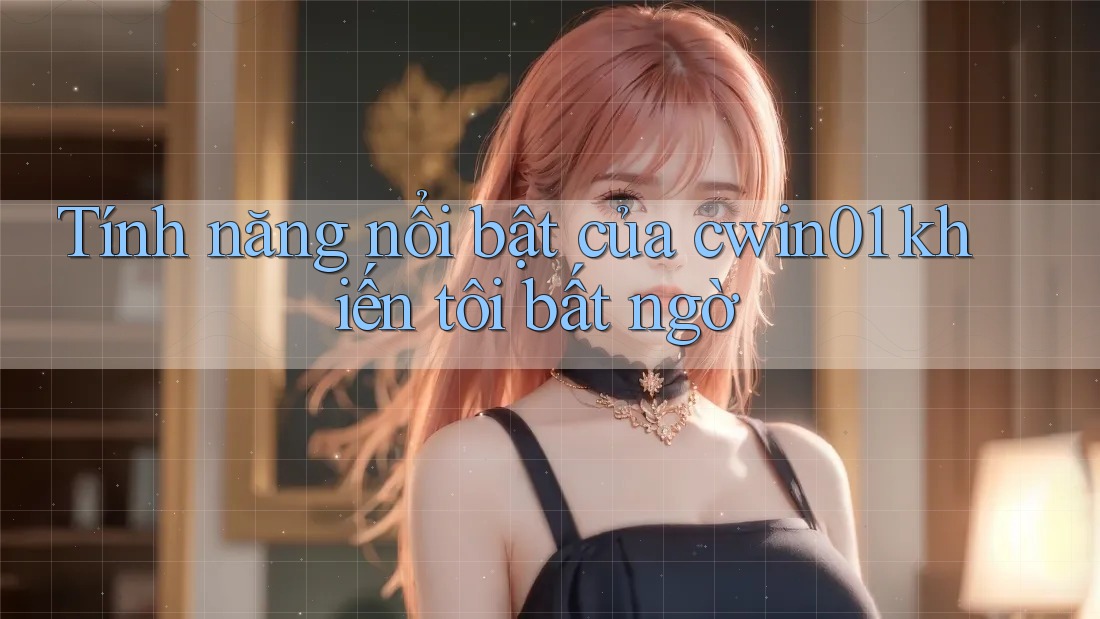 Tính năng nổi bật của cwin01 khiến tôi bất ngờ Tính năng nổi bật của cwin01 khiến tôi bất ngờ