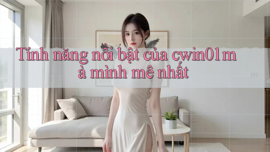 Tính năng nổi bật của cwin01 mà mình mê nhất