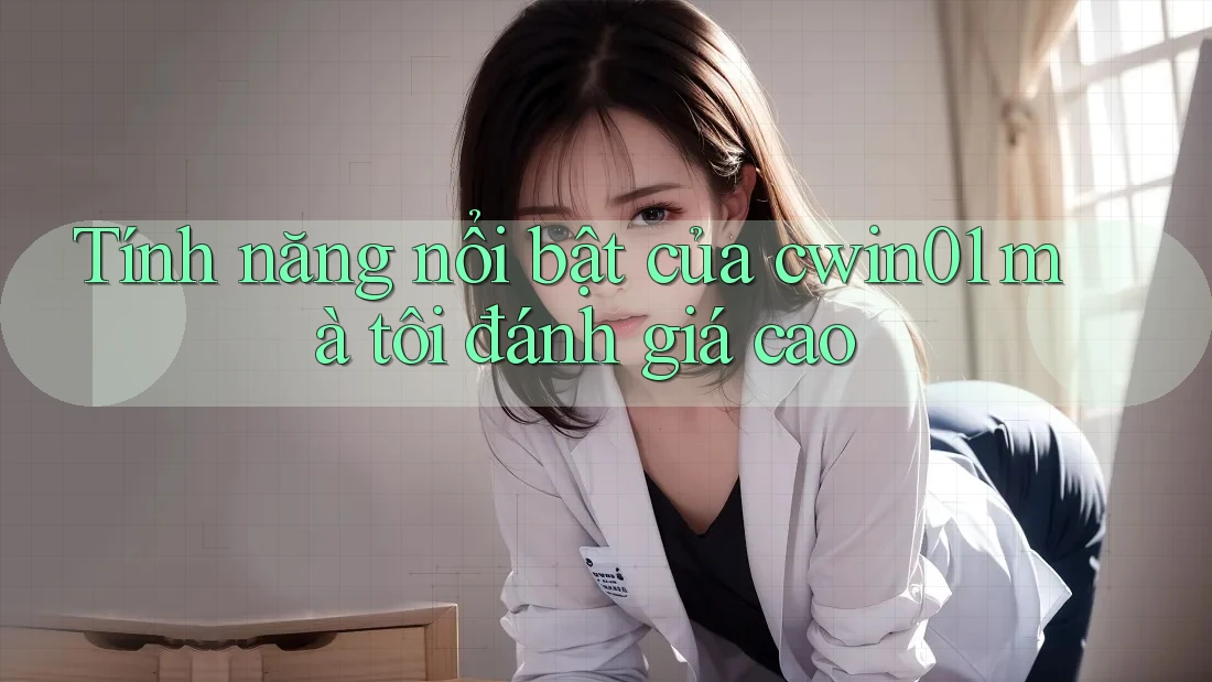 Tính năng nổi bật của cwin01 mà tôi đánh giá cao Tính năng nổi bật của cwin01 mà tôi đánh giá cao