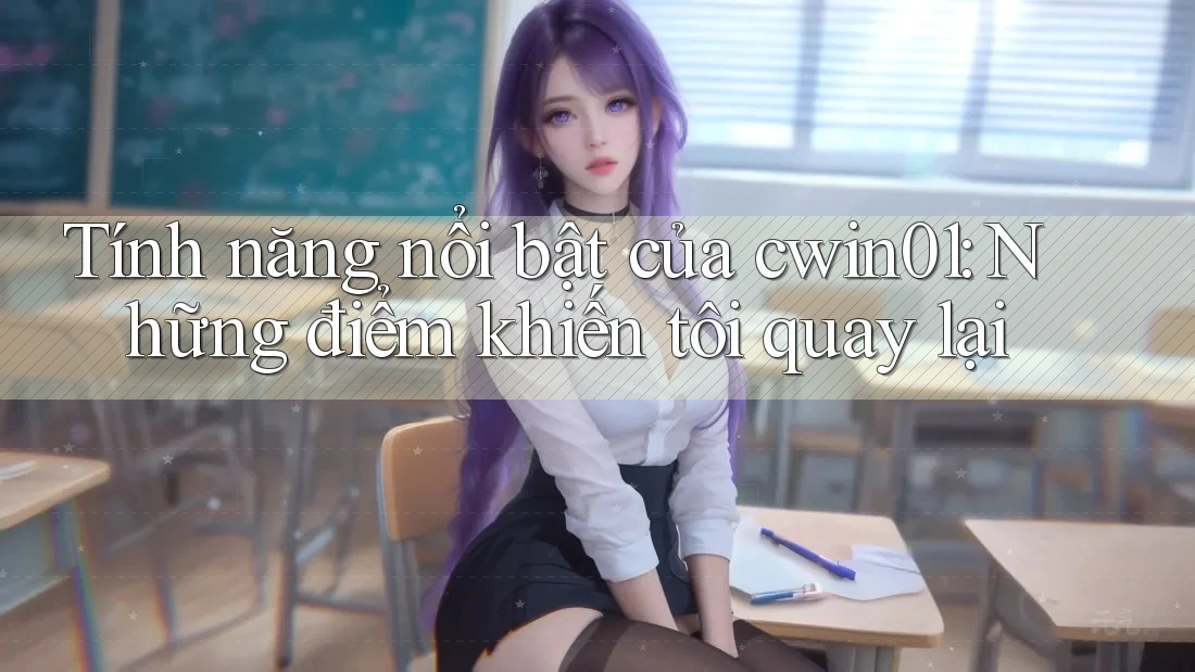 Tính năng nổi bật của cwin01: Những điểm khiến tôi quay lại