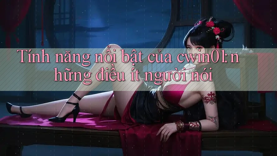Tính năng nổi bật của cwin01: những điều ít người nói