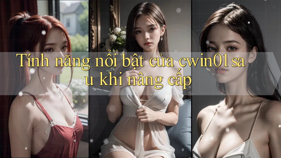 Tính năng nổi bật của cwin01 sau khi nâng cấp Tính năng nổi bật của cwin01 sau khi nâng cấp