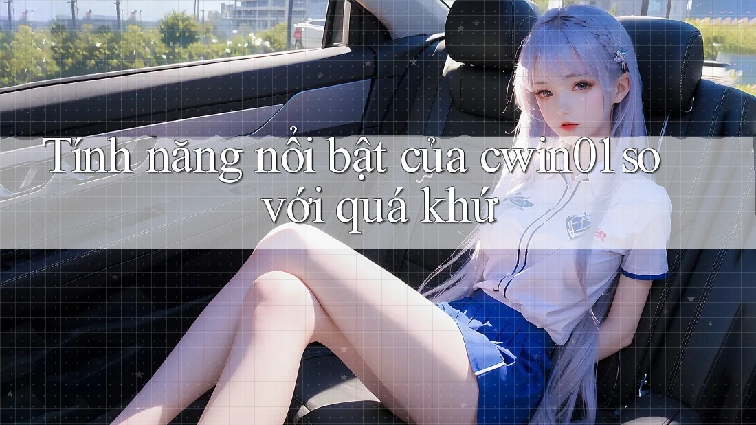 Tính năng nổi bật của cwin01 so với quá khứ Tính năng nổi bật của cwin01 so với quá khứ
