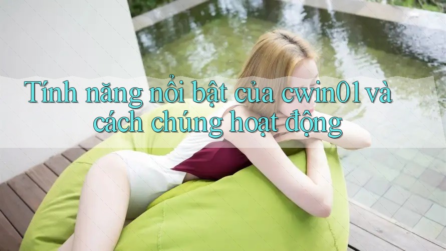 Tính năng nổi bật của cwin01 và cách chúng hoạt động Tính năng nổi bật của cwin01 và cách chúng hoạt động