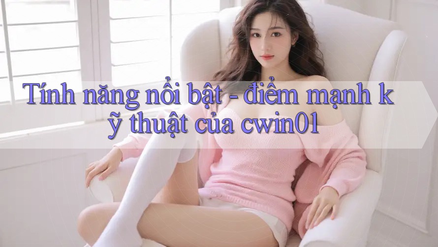 Tính năng nổi bật - điểm mạnh kỹ thuật của cwin01 Tính năng nổi bật - điểm mạnh kỹ thuật của cwin01