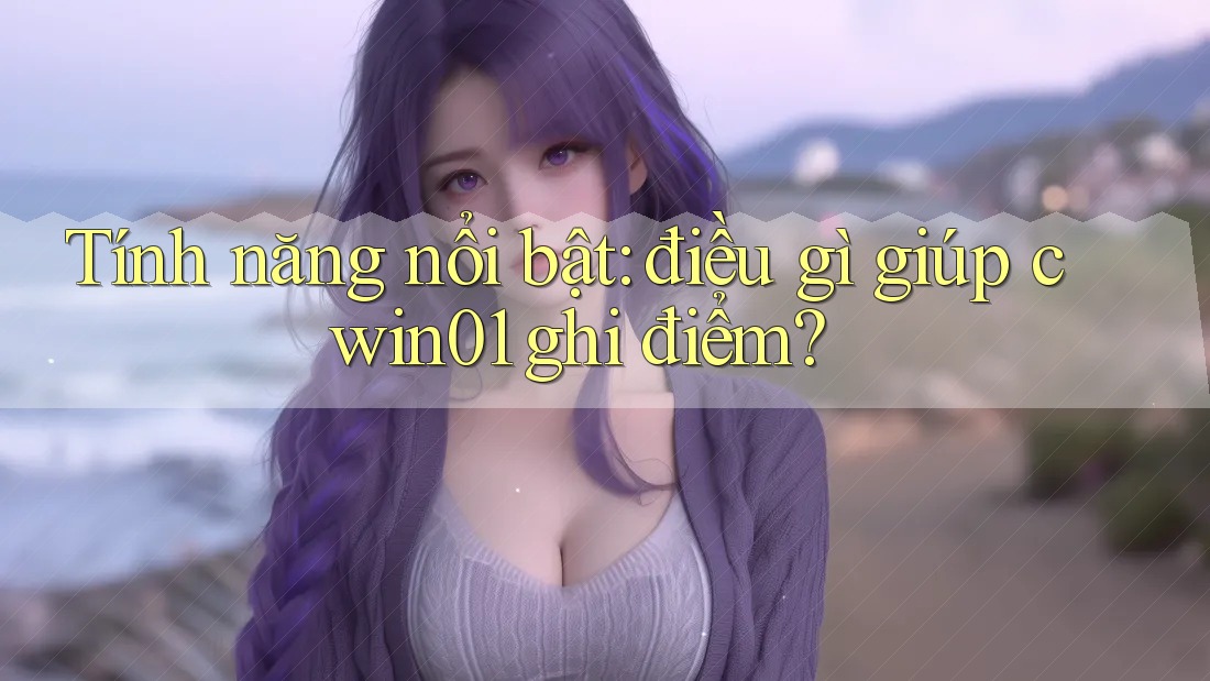 Tính năng nổi bật: điều gì giúp cwin01 ghi điểm?