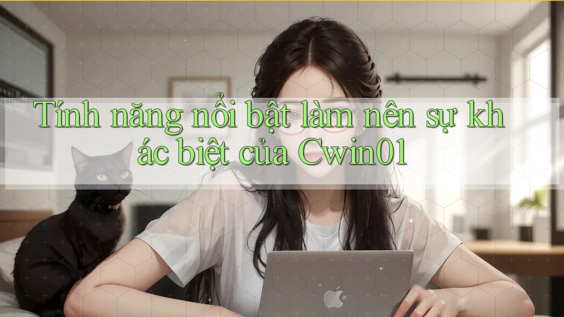 Tính năng nổi bật làm nên sự khác biệt của Cwin01