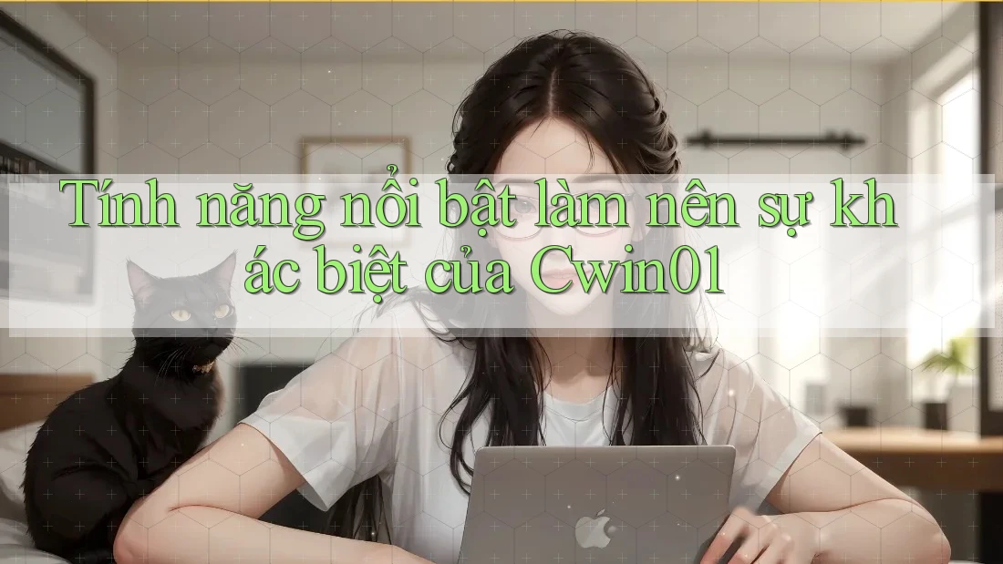Tính năng nổi bật làm nên sự khác biệt của Cwin01 Tính năng nổi bật làm nên sự khác biệt của Cwin01