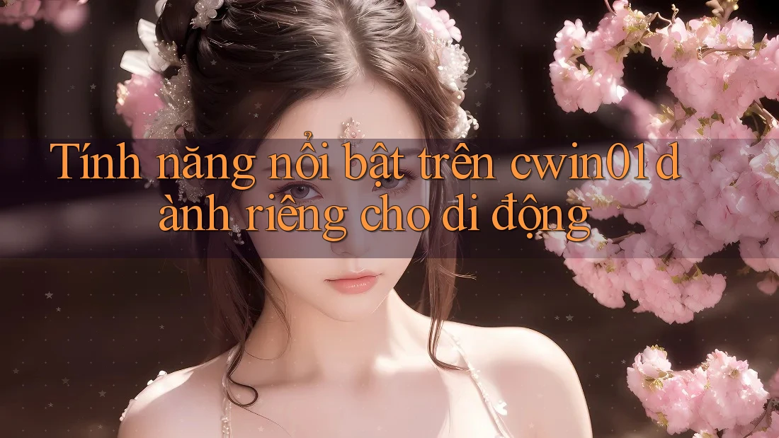 Tính năng nổi bật trên cwin01 dành riêng cho di động