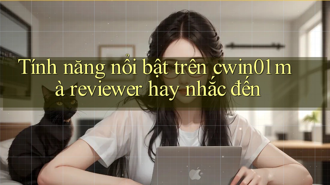 Tính năng nổi bật trên cwin01 mà reviewer hay nhắc đến