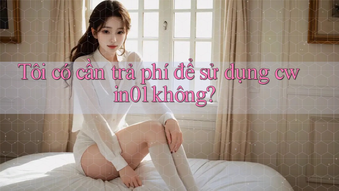 Tôi có cần trả phí để sử dụng cwin01 không?