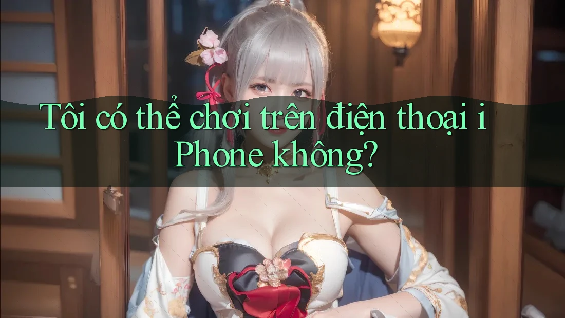 Tôi có thể chơi trên điện thoại iPhone không?