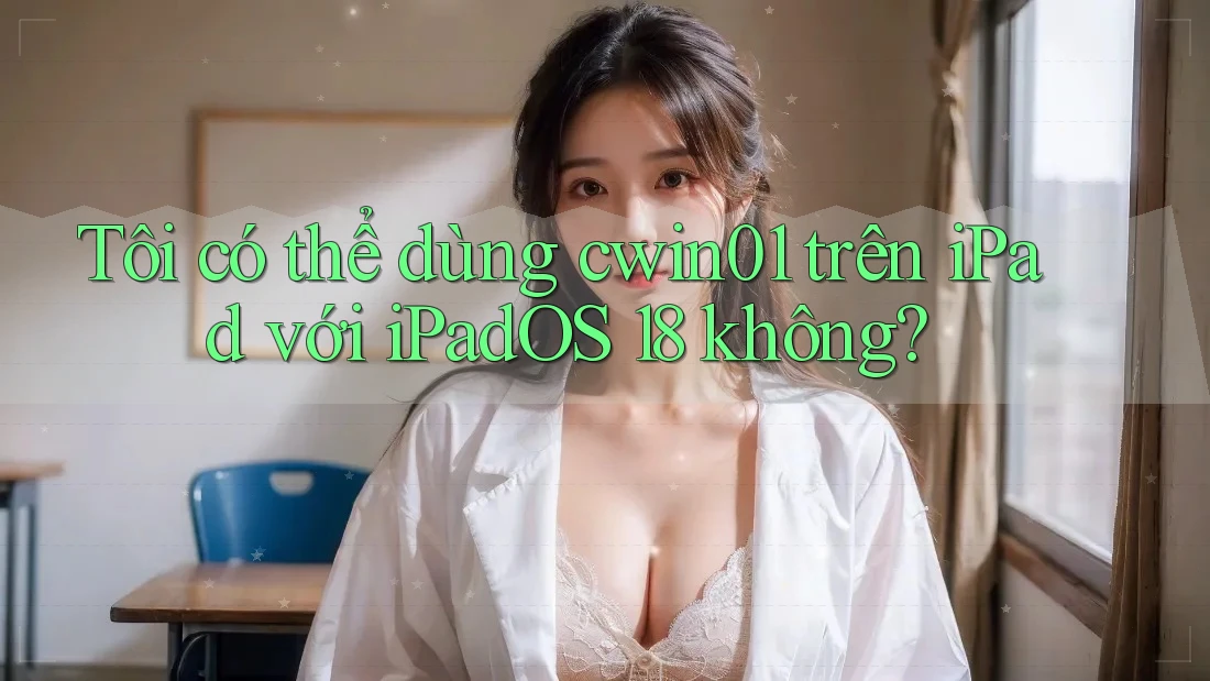Tôi có thể dùng cwin01 trên iPad với iPadOS 18 không? Tôi có thể dùng cwin01 trên iPad với iPadOS 18 không?