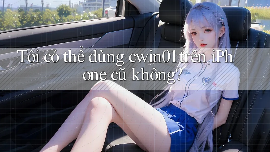 Tôi có thể dùng cwin01 trên iPhone cũ không?